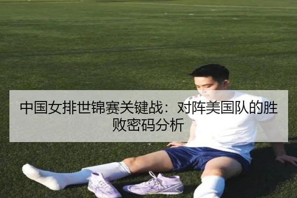 中国女排世锦赛关键战：对阵美国队的胜败密码分析