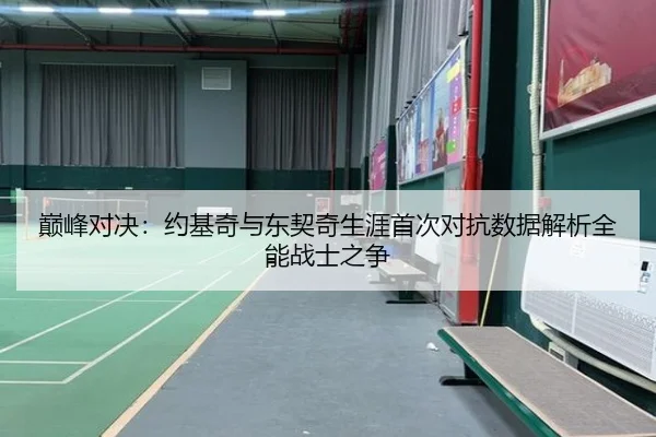 巅峰对决：约基奇与东契奇生涯首次对抗数据解析全能战士之争