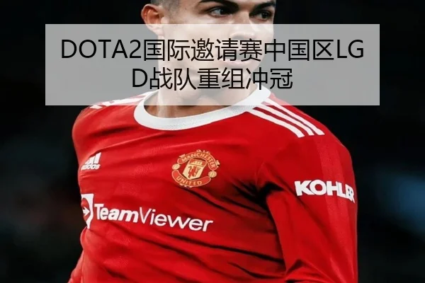 DOTA2国际邀请赛中国区LGD战队重组冲冠
