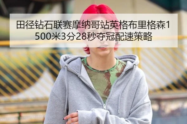 田径钻石联赛摩纳哥站英格布里格森1500米3分28秒夺冠配速策略