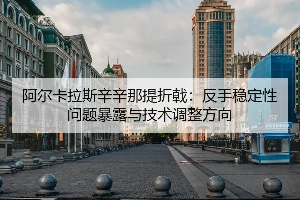 阿尔卡拉斯辛辛那提折戟：反手稳定性问题暴露与技术调整方向