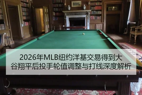 2026年MLB纽约洋基交易得到大谷翔平后投手轮值调整与打线深度解析
